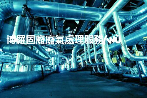 博羅固廢廢氣處理服務(wù)，靠譜又省心？快來了解！